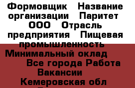 Формовщик › Название организации ­ Паритет, ООО › Отрасль предприятия ­ Пищевая промышленность › Минимальный оклад ­ 21 000 - Все города Работа » Вакансии   . Кемеровская обл.,Гурьевск г.